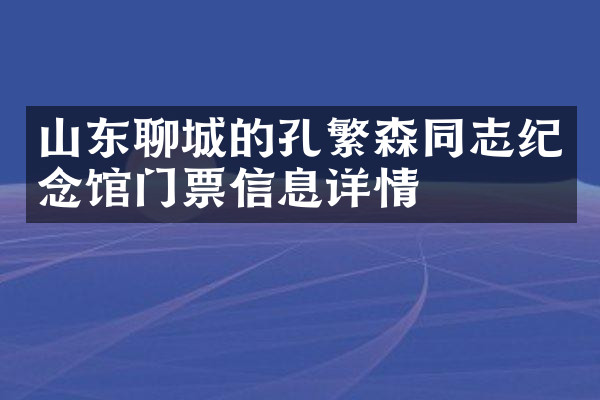 山东聊城的孔繁森同志纪念馆门票信息详情