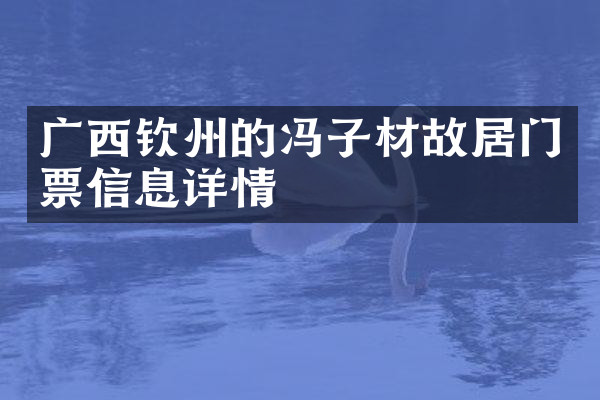 广西钦州的冯子材故居门票信息详情