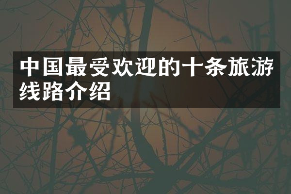 中国最受欢迎的十条旅游线路介绍