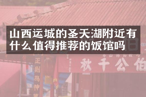 山西运城的圣天湖附近有什么值得推荐的饭馆吗