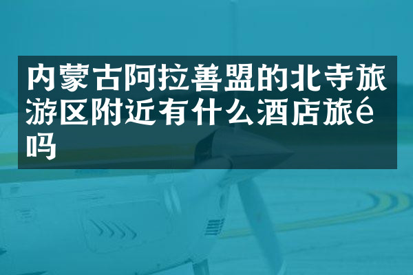 内蒙古阿拉善盟的北寺旅游区附近有什么酒店旅馆吗
