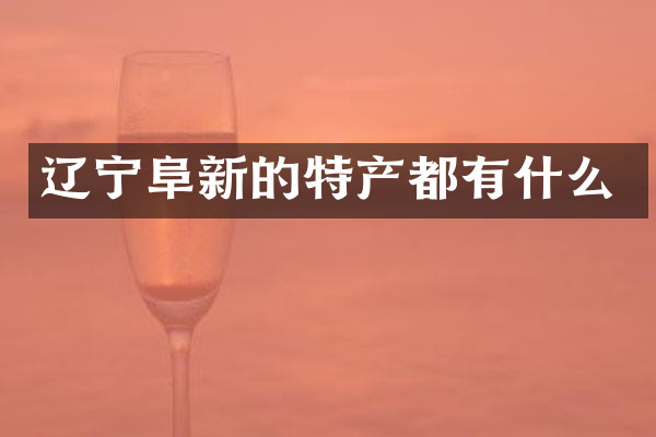 辽宁阜新的特产都有什么