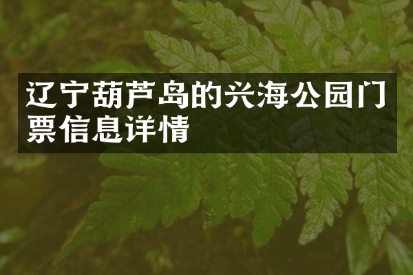 辽宁葫芦岛的兴海公园门票信息详情