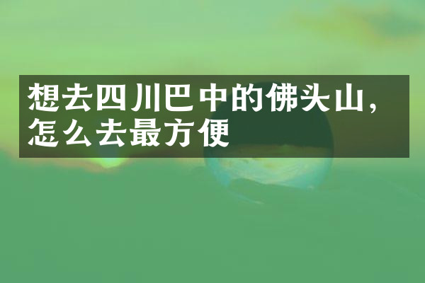 想去四川巴中的佛头山，怎么去最方便