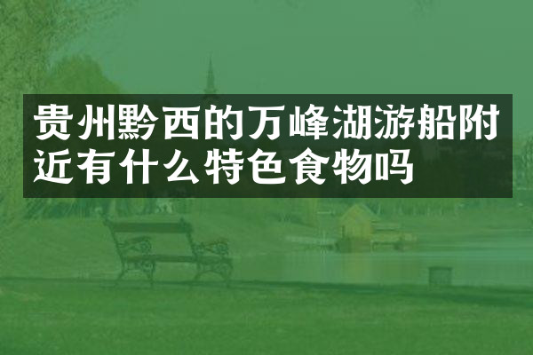 贵州黔西的万峰湖游船附近有什么特色食物吗