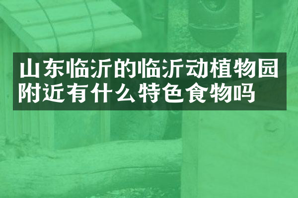 山东临沂的临沂动植物园附近有什么特色食物吗