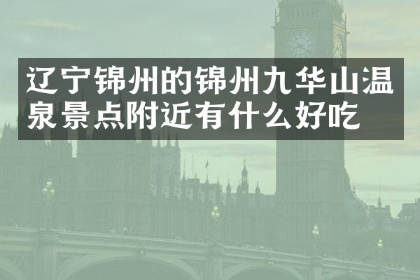 辽宁锦州的锦州九华山温泉景点附近有什么好吃的