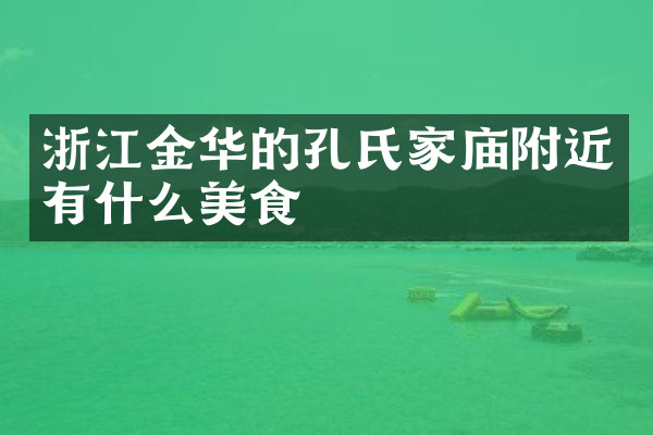 浙江金华的孔氏家庙附近有什么美食