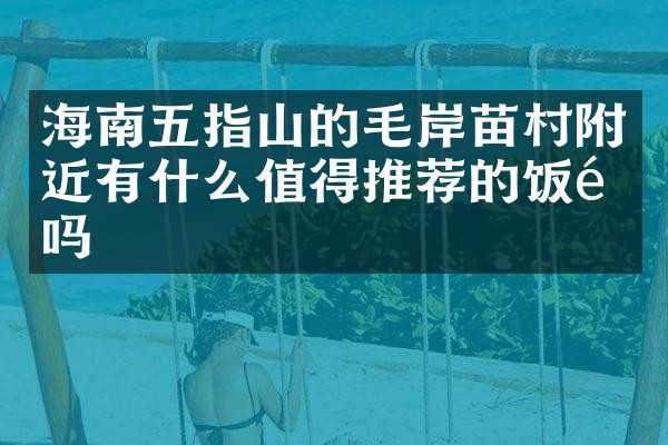 海南五指山的毛岸苗村附近有什么值得推荐的饭馆吗