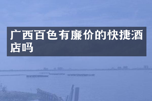 广西百色有廉价的快捷酒店吗