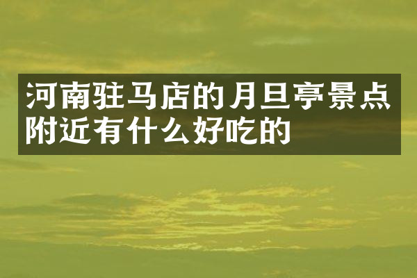 河南驻马店的月旦亭景点附近有什么好吃的