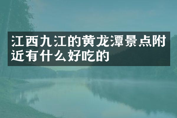 江西九江的黄龙潭景点附近有什么好吃的