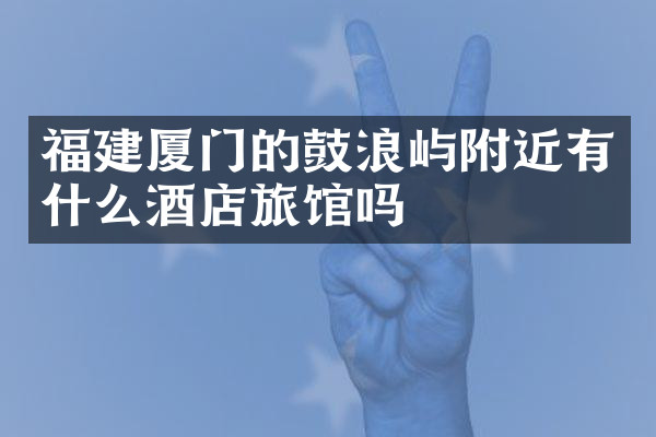 福建厦门的鼓浪屿附近有什么酒店旅馆吗
