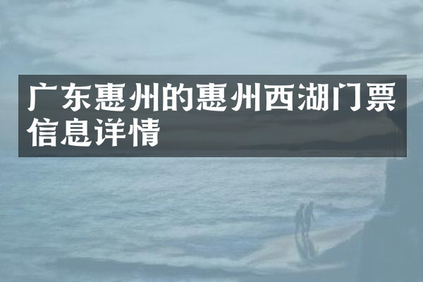 广东惠州的惠州西湖门票信息详情