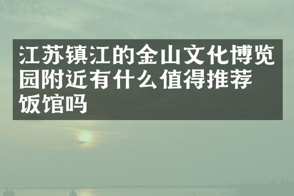 江苏镇江的金山文化博览园附近有什么值得推荐的饭馆吗