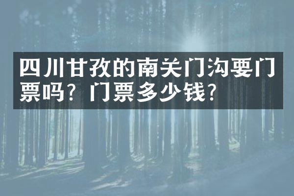 四川甘孜的南关门沟要门票吗？门票多少钱？