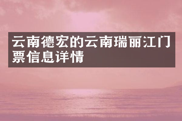 云南德宏的云南瑞丽江门票信息详情