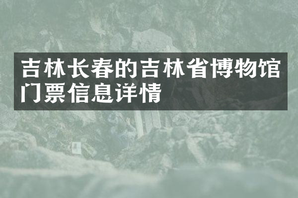 吉林长春的吉林省博物馆门票信息详情