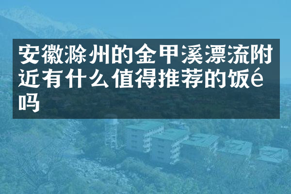 安徽滁州的金甲溪漂流附近有什么值得推荐的饭馆吗