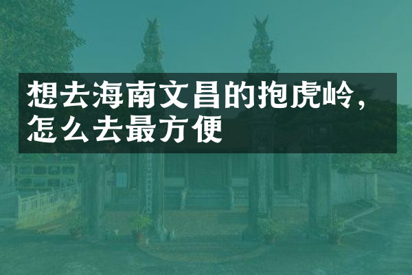 想去海南文昌的抱虎岭，怎么去最方便