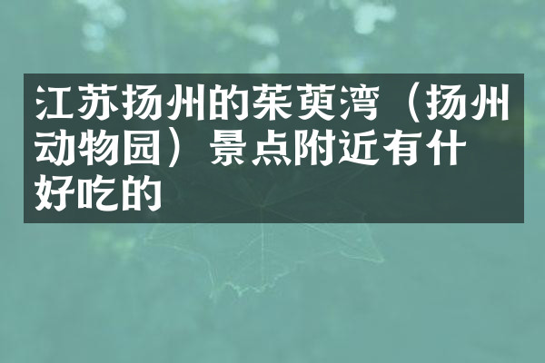 江苏扬州的茱萸湾（扬州动物园）景点附近有什么好吃的