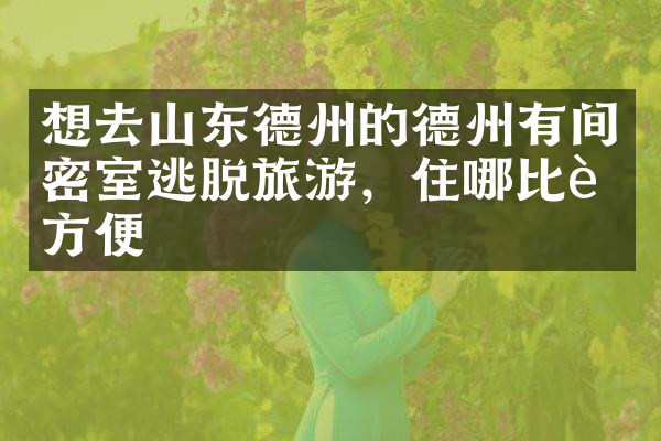 想去山东德州的德州有间密室逃脱旅游，住哪比较方便