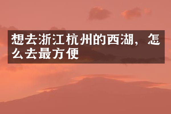 想去浙江杭州的西湖，怎么去最方便
