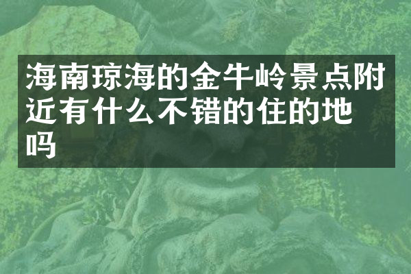 海南琼海的金牛岭景点附近有什么不错的住的地方吗