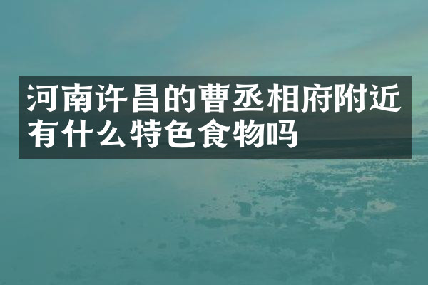 河南许昌的曹丞相府附近有什么特色食物吗
