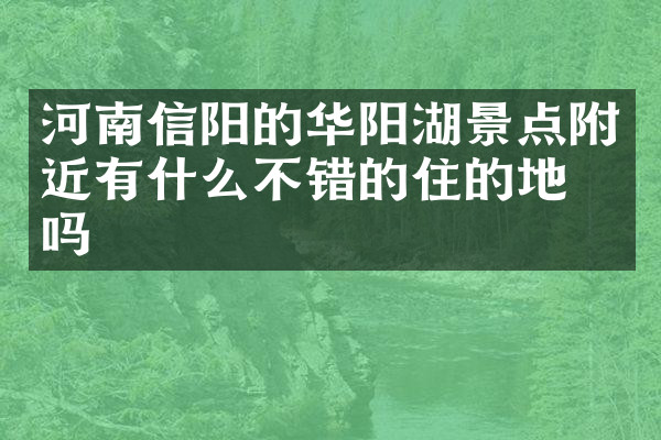 河南信阳的华阳湖景点附近有什么不错的住的地方吗