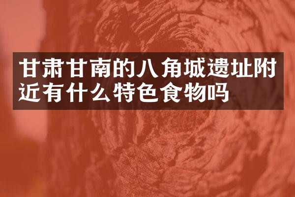 甘肃甘南的八角城遗址附近有什么特色食物吗