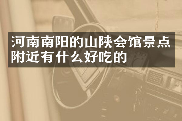 河南南阳的山陕会馆景点附近有什么好吃的