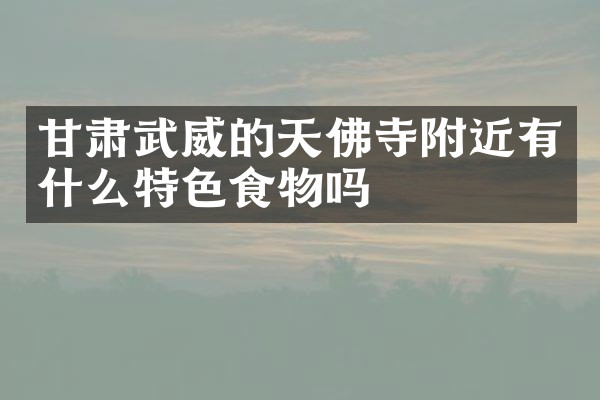 甘肃武威的天佛寺附近有什么特色食物吗