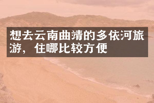 想去云南曲靖的多依河旅游，住哪比较方便