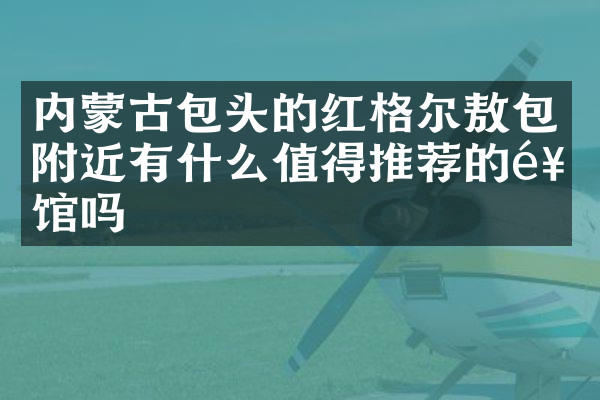 内蒙古包头的红格尔敖包附近有什么值得推荐的饭馆吗