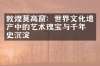 敦煌莫高窟：世界文化遗产中的艺术瑰宝与千年历史沉淀