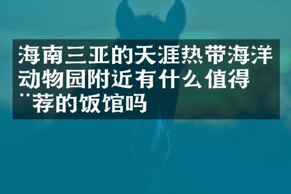 海南三亚的天涯热带海洋动物园附近有什么值得推荐的饭馆吗