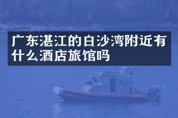 广东湛江的白沙湾附近有什么酒店旅馆吗