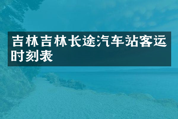 吉林吉林长途汽车站客运时刻表