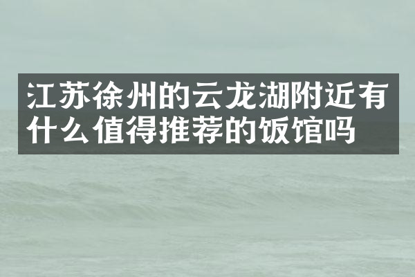 江苏徐州的云龙湖附近有什么值得推荐的饭馆吗