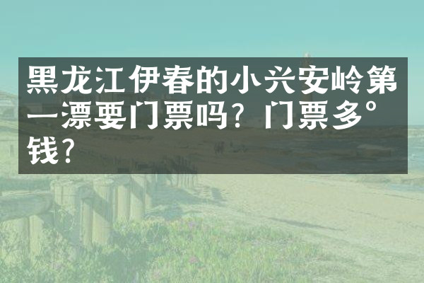 黑龙江伊春的小兴安岭第一漂要门票吗？门票多少钱？