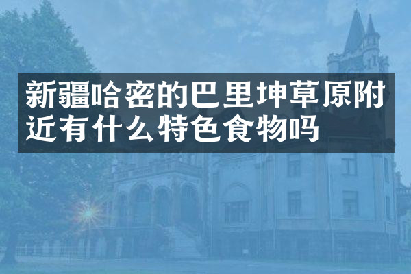 新疆哈密的巴里坤草原附近有什么特色食物吗
