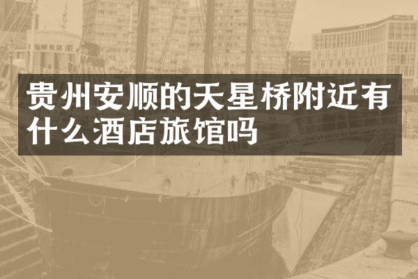 贵州安顺的天星桥附近有什么酒店旅馆吗