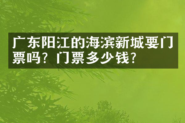 广东阳江的海滨新城要门票吗？门票多少钱？