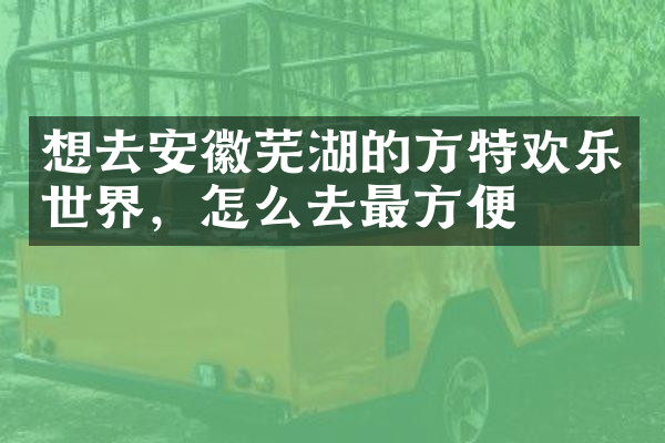 想去安徽芜湖的方特欢乐世界，怎么去最方便