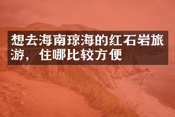 想去海南琼海的红石岩旅游，住哪比较方便