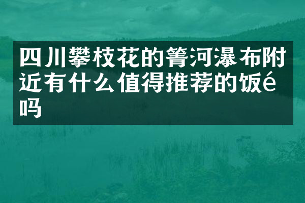 四川攀枝花的箐河瀑布附近有什么值得推荐的饭馆吗