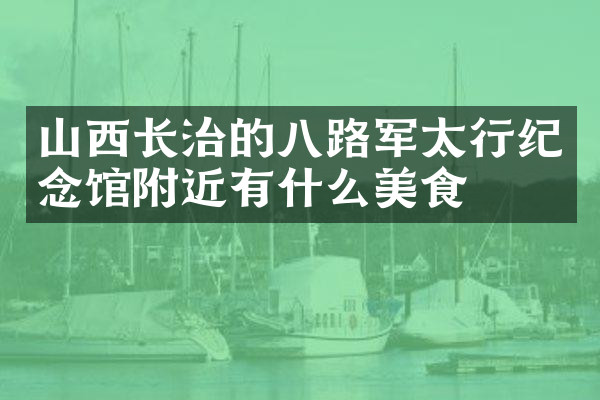 山西长治的八路军太行纪念馆附近有什么美食