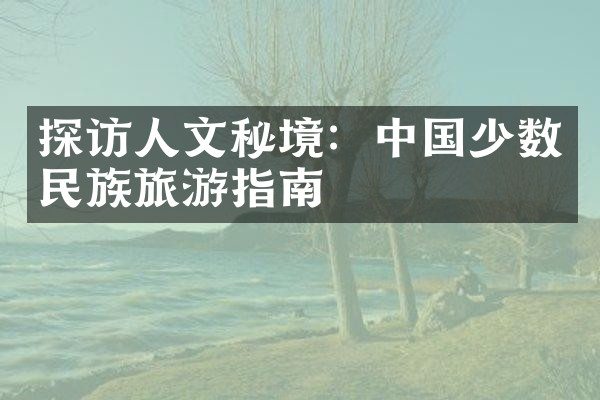 探访人文秘境：中国少数民族旅游指南