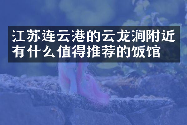 江苏连云港的云龙涧附近有什么值得推荐的饭馆吗
